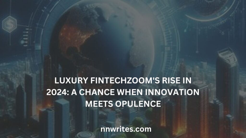 LUXURY FINTECHZOOM'S RISE IN 2024: A CHANCE WHEN INNOVATION MEETS OPULENCE